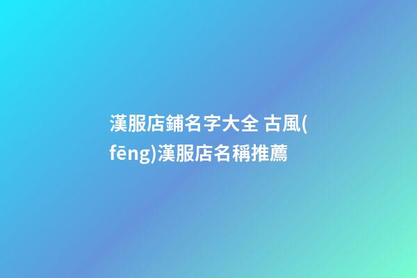 漢服店鋪名字大全 古風(fēng)漢服店名稱推薦-第1張-店鋪起名-玄機(jī)派